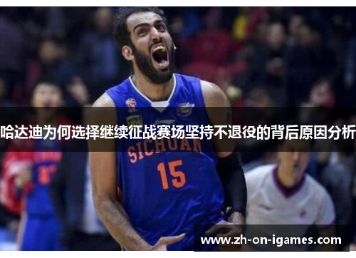 哈达迪为何选择继续征战赛场坚持不退役的背后原因分析