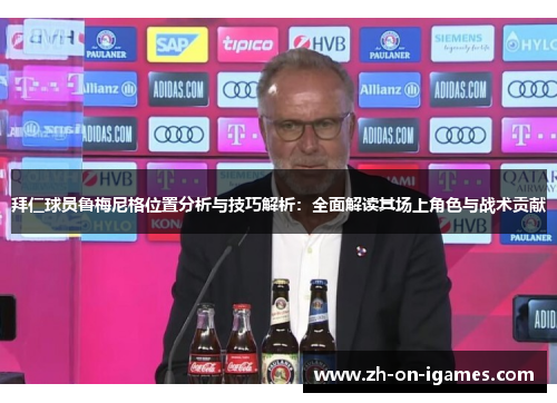 拜仁球员鲁梅尼格位置分析与技巧解析:全面解读其场上角色与战术贡献 拜仁球员鲁梅尼格位置分析与技巧解析:全面解读其场上角色与战术贡献
