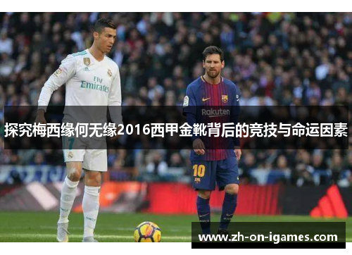 探究梅西缘何无缘2016西甲金靴背后的竞技与命运因素 探究梅西缘何无缘2016西甲金靴背后的竞技与命运因素