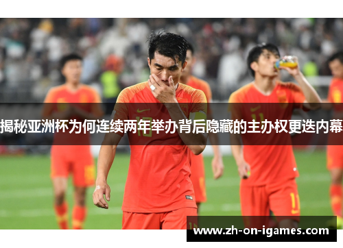 揭秘亚洲杯为何连续两年举办背后隐藏的主办权更迭内幕 揭秘亚洲杯为何连续两年举办背后隐藏的主办权更迭内幕