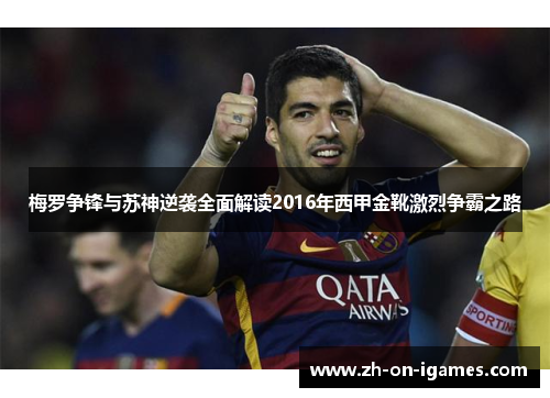 梅罗争锋与苏神逆袭全面解读2016年西甲金靴激烈争霸之路 梅罗争锋与苏神逆袭全面解读2016年西甲金靴激烈争霸之路