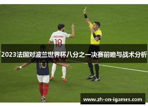 2023法国对波兰世界杯八分之一决赛前瞻与战术分析 2023法国对波兰世界杯八分之一决赛前瞻与战术分析