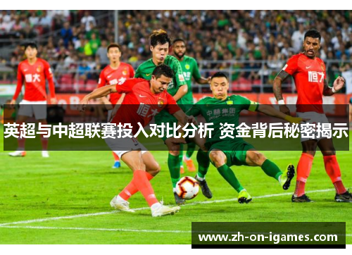 英超与中超联赛投入对比分析 资金背后秘密揭示 英超与中超联赛投入对比分析 资金背后秘密揭示