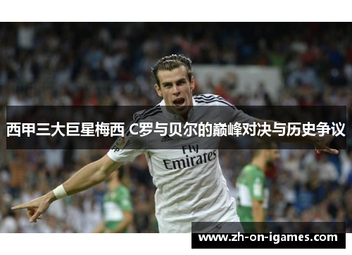 西甲三大巨星梅西 C罗与贝尔的巅峰对决与历史争议