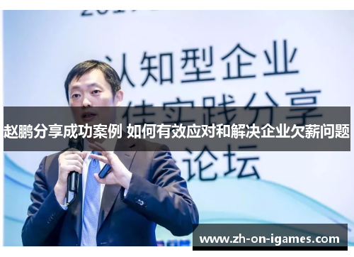 赵鹏分享成功案例 如何有效应对和解决企业欠薪问题 赵鹏分享成功案例 如何有效应对和解决企业欠薪问题