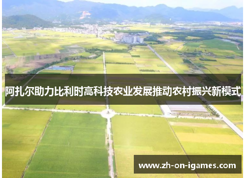 阿扎尔助力比利时高科技农业发展推动农村振兴新模式