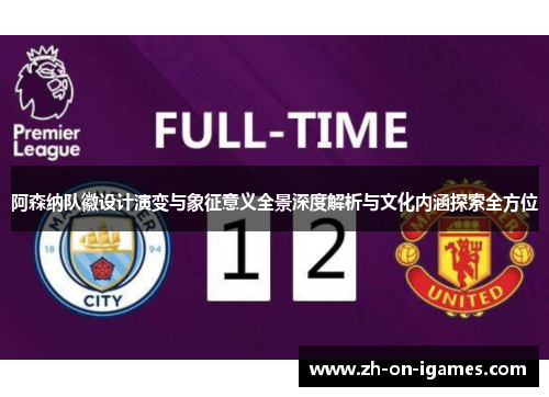 阿森纳队徽设计演变与象征意义全景深度解析与文化内涵探索全方位