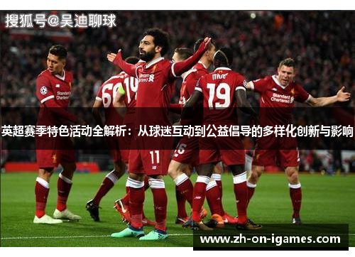 英超赛季特色活动全解析：从球迷互动到公益倡导的多样化创新与影响
