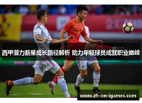 西甲潜力新星成长路径解析 助力年轻球员成就职业巅峰