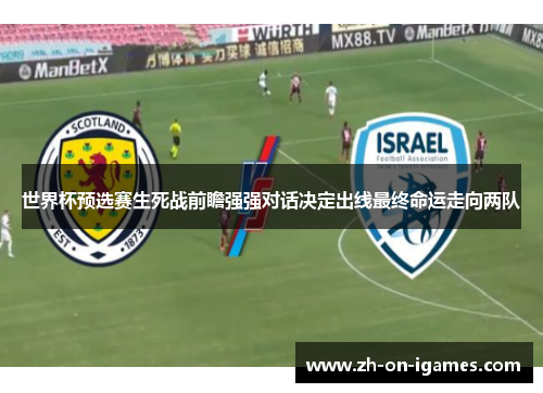 世界杯预选赛生死战前瞻强强对话决定出线最终命运走向两队 世界杯预选赛生死战前瞻强强对话决定出线最终命运走向两队