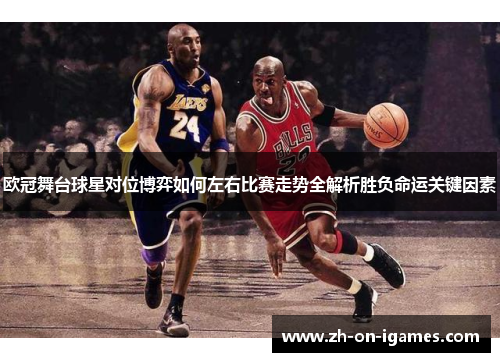 欧冠舞台球星对位博弈如何左右比赛走势全解析胜负命运关键因素