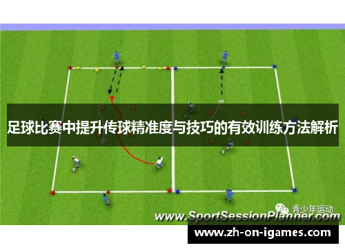 足球比赛中提升传球精准度与技巧的有效训练方法解析