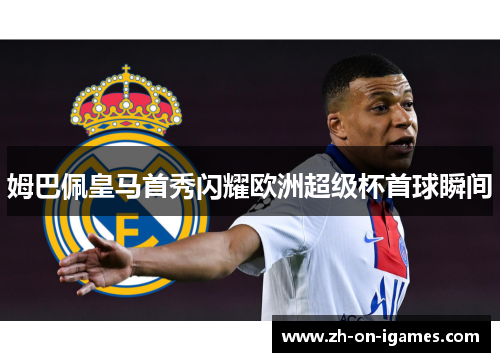 姆巴佩皇马首秀闪耀欧洲超级杯首球瞬间