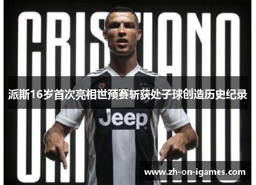 派斯16岁首次亮相世预赛斩获处子球创造历史纪录