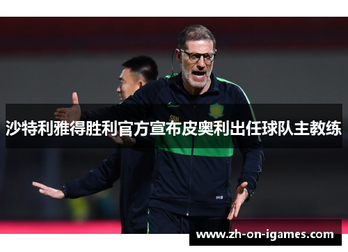 沙特利雅得胜利官方宣布皮奥利出任球队主教练