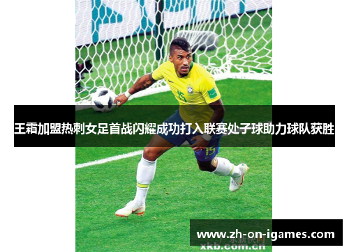 王霜加盟热刺女足首战闪耀成功打入联赛处子球助力球队获胜 王霜加盟热刺女足首战闪耀成功打入联赛处子球助力球队获胜