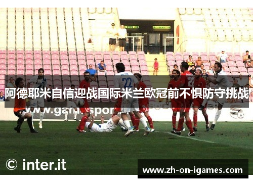 阿德耶米自信迎战国际米兰欧冠前不惧防守挑战 阿德耶米自信迎战国际米兰欧冠前不惧防守挑战