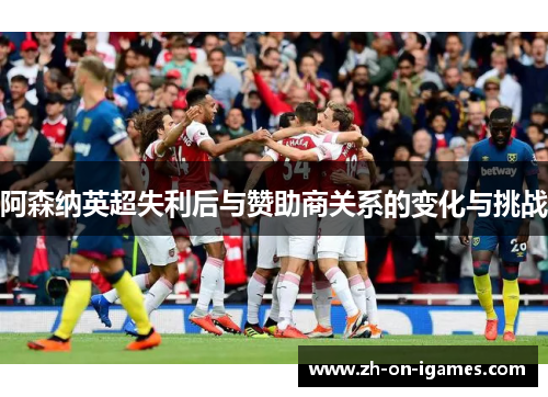 阿森纳英超失利后与赞助商关系的变化与挑战