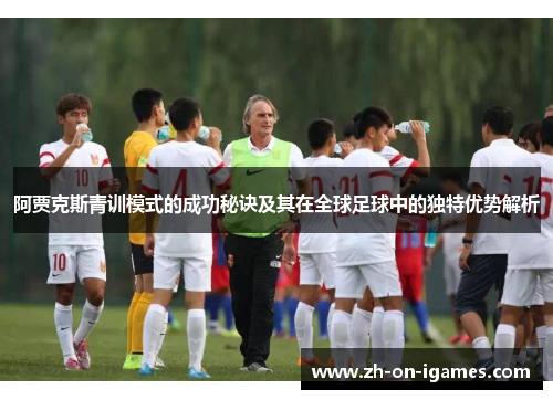 阿贾克斯青训模式的成功秘诀及其在全球足球中的独特优势解析 阿贾克斯青训模式的成功秘诀及其在全球足球中的独特优势解析