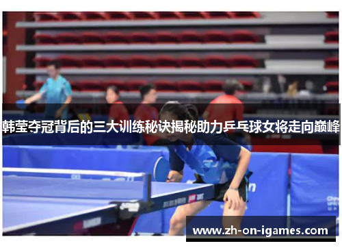 韩莹夺冠背后的三大训练秘诀揭秘助力乒乓球女将走向巅峰