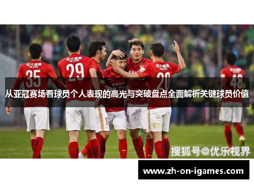 从亚冠赛场看球员个人表现的高光与突破盘点全面解析关键球员价值 从亚冠赛场看球员个人表现的高光与突破盘点全面解析关键球员价值