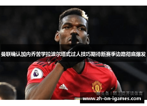 曼联确认加内乔苦学拉波尔塔式过人技巧期待新赛季边路彻底爆发 曼联确认加内乔苦学拉波尔塔式过人技巧期待新赛季边路彻底爆发