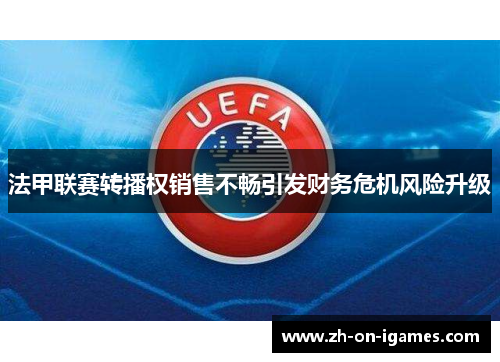 法甲联赛转播权销售不畅引发财务危机风险升级