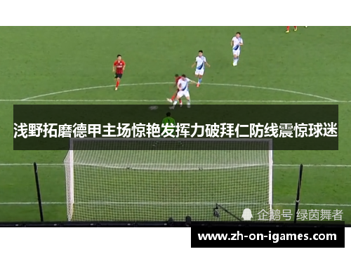 浅野拓磨德甲主场惊艳发挥力破拜仁防线震惊球迷